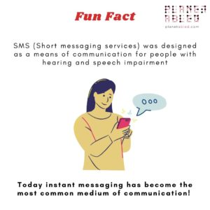 . A white background and a heading Fun Fact. At the centre is an illustration of a lady looking at her mobile device. The following text surrounds the centre illustration- SMS (Short messaging services) was designed as a means of communication for people with hearing and speech impairment. Today instant messaging has become the most common medium of communication! At the top right is the logo of planet abled.